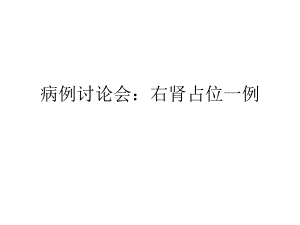 病例讨论会右肾占位一例名师编辑PPT课件.ppt