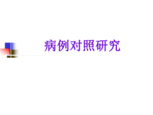 病例对照研究郑全庆流行病与卫生统计学教研室名师编辑PPT课件.ppt
