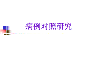 病例对照研究郑全庆流行病与卫生统计学教研室课件名师编辑PPT课件.ppt