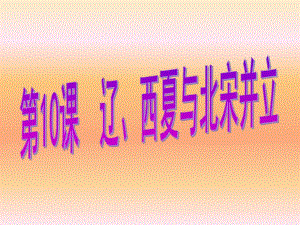 第10课辽、西夏与北宋并立1.ppt