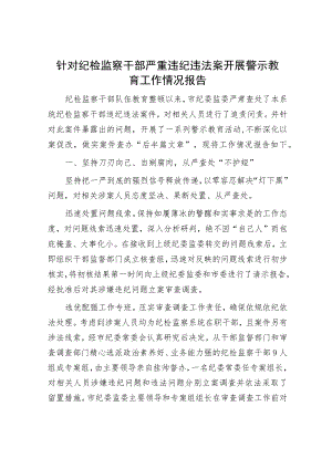针对纪检监察干部严重违纪违法案开展警示教育工作情况报告.docx