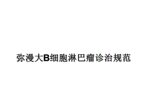 弥漫大B细胞淋巴瘤规范化治疗.ppt