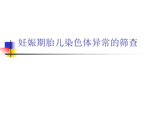 妊娠期胎儿染色体异常的筛查名师编辑PPT课件.ppt