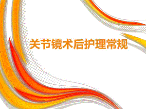关节镜术后护理常规PPT.ppt