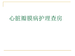 心脏瓣膜病的护理查房.ppt