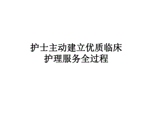 护士主动建立优质临床护理服务全过程.ppt