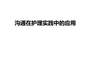 沟通在护理实践中的应用.ppt