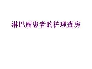 淋巴瘤患者的护理查房.ppt
