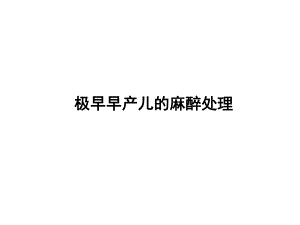极早早产儿的麻醉处理.ppt
