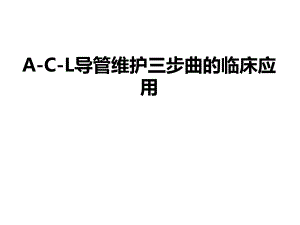 ACL导管维护三步曲的临床应用.ppt