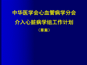 中华医学会心血管病学分会介入心脏病学组工作计划（草案） .ppt