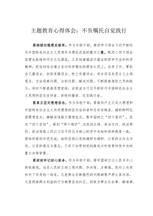 主题教育心得体会：不负嘱托自觉践行.docx