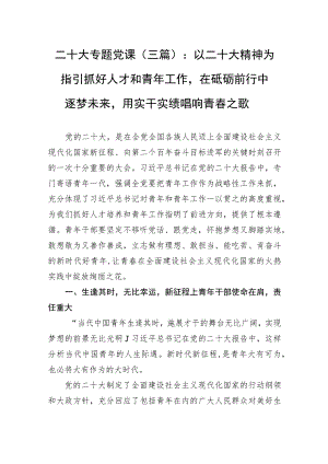 二十大专题党课（三篇）：以二十大精神为指引抓好人才和青年工作在砥砺前行中逐梦未来用实干实绩唱响青春之歌.docx