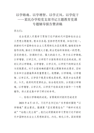 以学铸魂、以学增智、以学正风、以学促干——某民办学校党支部书记主题教育党课专题辅导报告暨讲稿.docx