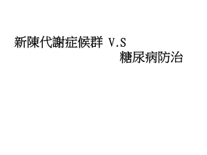 新陈代谢症候群V.S糖尿病防治.ppt