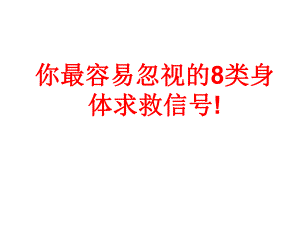 你最容易忽视的8类身体求救信号.ppt
