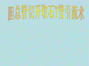 胆总管切开取石T管引流术.ppt