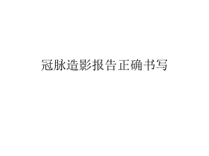 冠脉造影报告正确书写.ppt