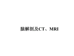 脑解剖及CT、MRI.ppt