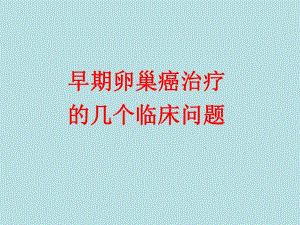 29p301关于早期卵巢癌治疗的几个临床问题.ppt