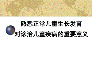 熟悉正常儿童生长发育对诊治儿童疾病时的重要意义.ppt