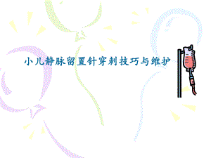 小儿静脉留置针穿刺技巧与维护摘要.ppt