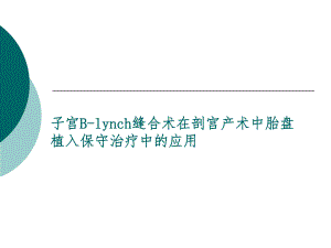 Blynch缝合术在剖宫产术中胎盘植入保守治疗中的应用.ppt