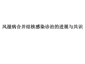 风湿病合并结核感染诊治的进展与共识.ppt
