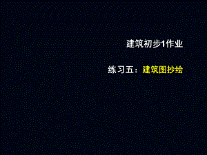建筑初步1练习五：建筑施工图抄绘.ppt