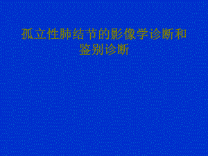 孤立性肺结节的影像学诊断和鉴别诊断.ppt