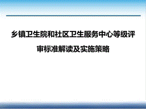 乡镇卫生院和社区卫生服务中心等级评审标准解读及实施策略(整合版).pptx