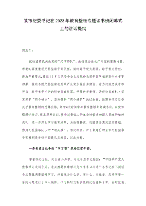 某市纪委书记在2023年教育整顿专题读书班闭幕式上的讲话提纲.docx