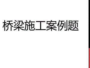 桥梁施工案例题.pptx