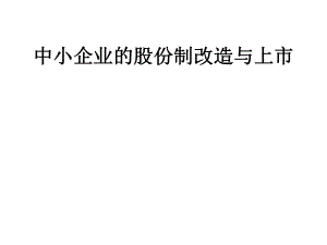 中小企业的股份制改造与上市.pptx
