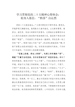 学习贯彻党的二十大精神心得体会：躬身入基层“酌茶”自沁然.docx
