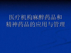 医疗机构麻醉药品和精神药品的应用与管理.ppt