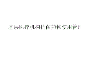 基层医疗机构抗菌药物使用管理.ppt