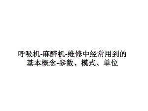 呼吸麻醉教学资料呼吸机麻醉机维修中经常用到的基本概念.ppt
