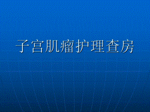 子宫肌瘤病人的护理PPT.ppt