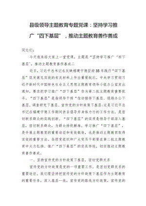 县级领导主题教育专题党课：坚持学习推广“四下基层”推动主题教育善作善成.docx