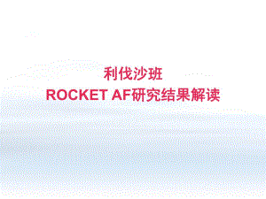 ROCKETAF利伐沙班预防房颤卒中的研究结果解读.ppt