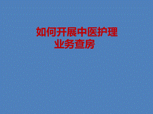 4如何开展中医护理业务查房2.ppt