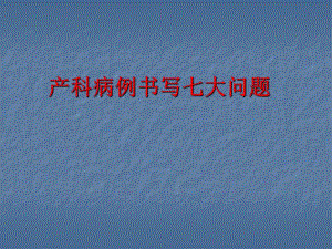 产科病历书写的七大问题.ppt