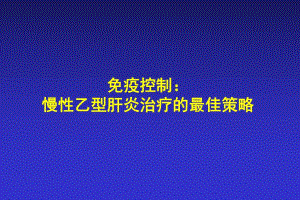 免疫控制： 慢性乙型肝炎治疗的最佳策略第三军医大学西南医院感染病 ....ppt