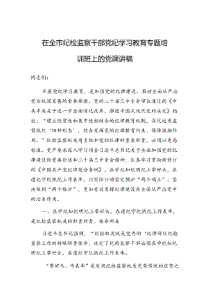 党课：在全市纪检监察干部党纪学习教育专题培训班上的讲稿.docx
