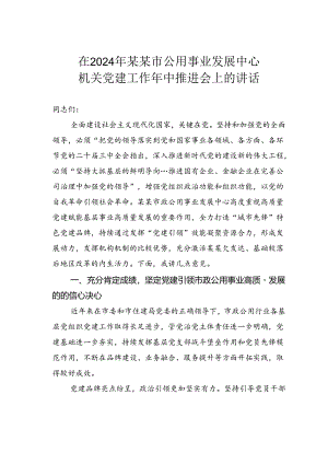 在2024年某某市公用事业发展中心机关党建工作年中推进会上的讲话.docx