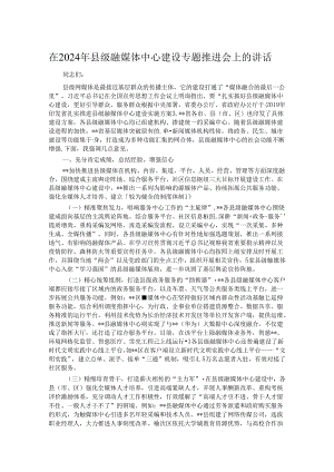 在2024年县级融媒体中心建设专题推进会上的讲话.docx