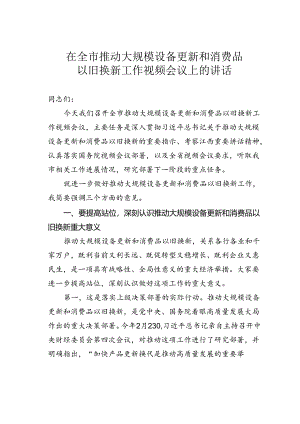 在全市推动大规模设备更新和消费品以旧换新工作视频会议上的讲话 .docx