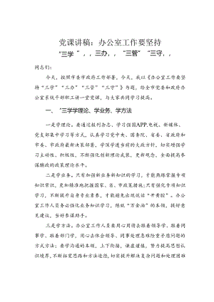 党课讲稿：办公室工作要坚持“三学”“三办”“三管”“三守”.docx