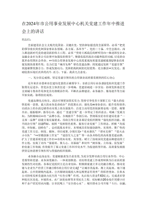 在2024年市公用事业发展中心机关党建工作年中推进会上的讲话.docx